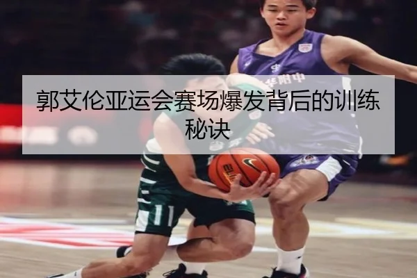 郭艾伦亚运会赛场爆发背后的训练秘诀